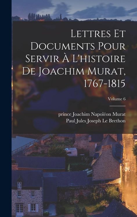Produktbild: Lettres et documents pour servir &agrave; l'histoire de Joachim Murat, 1767-1815; Volume 6