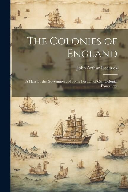 Produktbild: The Colonies of England: A Plan for the Government of Some Portion of Our Colonial Possessions