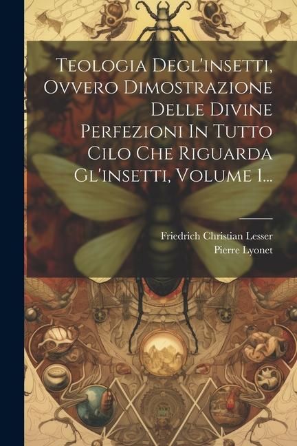 Produktbild: Teologia Degl'insetti, Ovvero Dimostrazione Delle Divine Perfezioni In Tutto Cilo Che Riguarda Gl'insetti, Volume 1...