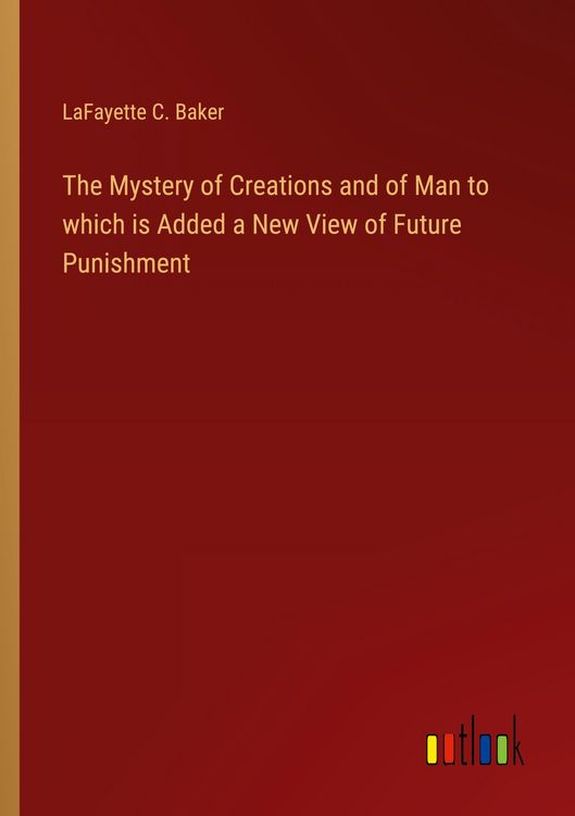 Produktbild: The Mystery of Creations and of Man to which is Added a New View of Future Punishment