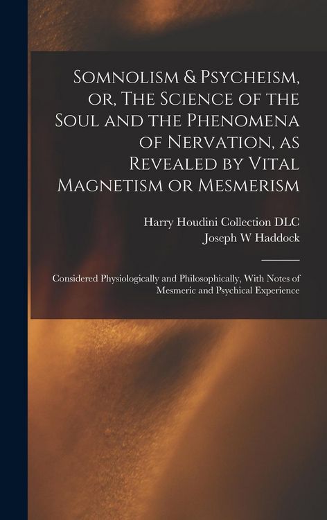 Produktbild: Somnolism & Psycheism, or, The Science of the Soul and the Phenomena of Nervation, as Revealed by Vital Magnetism or Mesmerism: Considered Physiologic