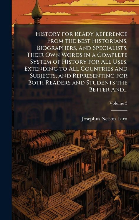 Produktbild: History for Ready Reference From the Best Historians, Biographers, and Specialists, Their Own Words in a Complete System of History for All Uses, Extending to All Countries and Subjects, and Representing for Both Readers and Students the Better And...