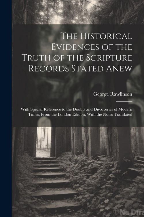 Produktbild: The Historical Evidences of the Truth of the Scripture Records Stated Anew: With Special Reference to the Doubts and Discoveries of Modern Times, From