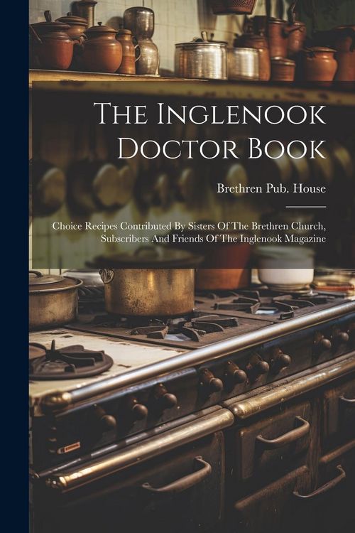 Produktbild: The Inglenook Doctor Book; Choice Recipes Contributed By Sisters Of The Brethren Church, Subscribers And Friends Of The Inglenook Magazine
