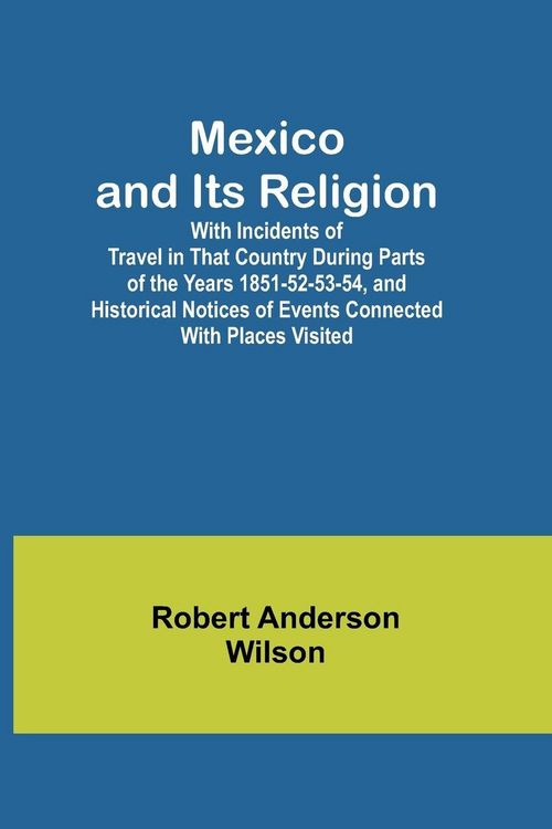 Produktbild: Mexico and Its Religion; With Incidents of Travel in That Country During Parts of the Years 1851-52-53-54, and Historical Notices of Events Connected