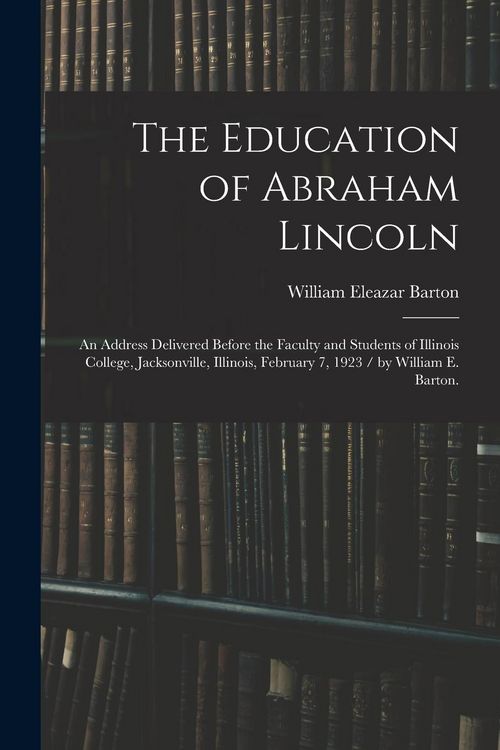 Produktbild: The Education of Abraham Lincoln: an Address Delivered Before the Faculty and Students of Illinois College, Jacksonville, Illinois, February 7, 1923 /
