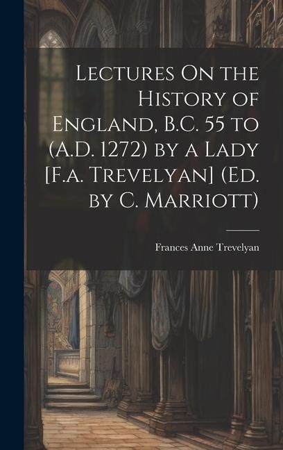 Produktbild: Lectures On the History of England, B.C. 55 to (A.D. 1272) by a Lady [F.a. Trevelyan] (Ed. by C. Marriott)