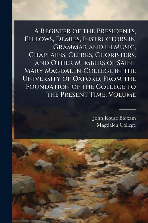 Produktbild: A Register of the Presidents, Fellows, Demies, Instructors in Grammar and in Music, Chaplains, Clerks, Choristers, and Other Members of Saint Mary Magdalen College in the University of Oxford, From the Foundation of the College to the Present Time, Volume