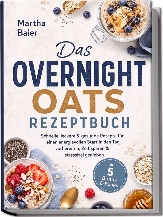 Produktbild: Das Overnight Oats Rezeptbuch: Schnelle, leckere & gesunde Rezepte f&uuml;r einen energievollen Start in den Tag - vorbereiten, Zeit sparen & stressfrei genie&szlig;en - inkl. 5 Bonus E-Books