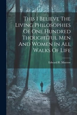 Produktbild: This I Believe The Living Philosophies Of One Hundred Thoughtful Men And Women In All Walks Of Life