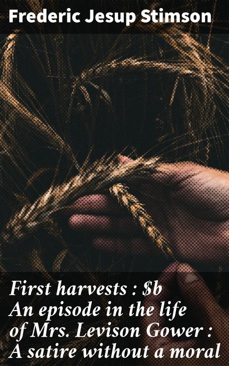 Produktbild: First harvests : An episode in the life of Mrs. Levison Gower : A satire without a moral
