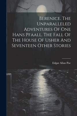 Produktbild: Berenice. The Unparalleled Adventures Of One Hans Pfaall. The Fall Of The House Of Usher And Seventeen Other Stories