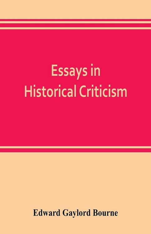Produktbild: Essays in historical criticism; The legend of Marcus Whitman. The authorship of the federalist. Prince Henry the navigator. The demarcation line. The
