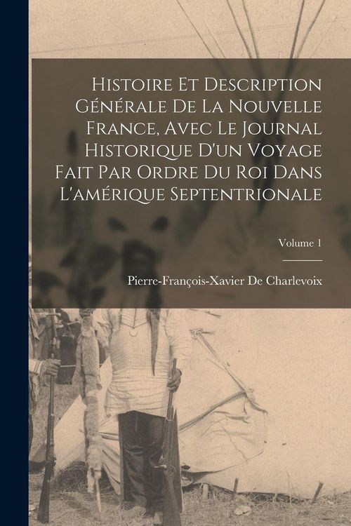 Produktbild: Histoire Et Description G&eacute;n&eacute;rale De La Nouvelle France, Avec Le Journal Historique D'un Voyage Fait Par Ordre Du Roi Dans L'am&eacute;rique Septentrionale; Volume 1