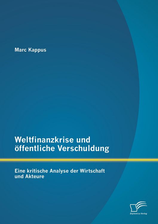 Produktbild: Weltfinanzkrise und &ouml;ffentliche Verschuldung: Eine kritische Analyse der Wirtschaft und Akteure