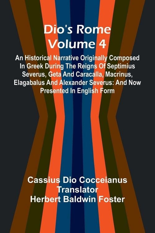 Produktbild: Dio'S Rome (Volume 4); An Historical Narrative Originally Composed In Greek During The Reigns Of Septimius Severus, Geta And Caracalla, Macrinus, Elag