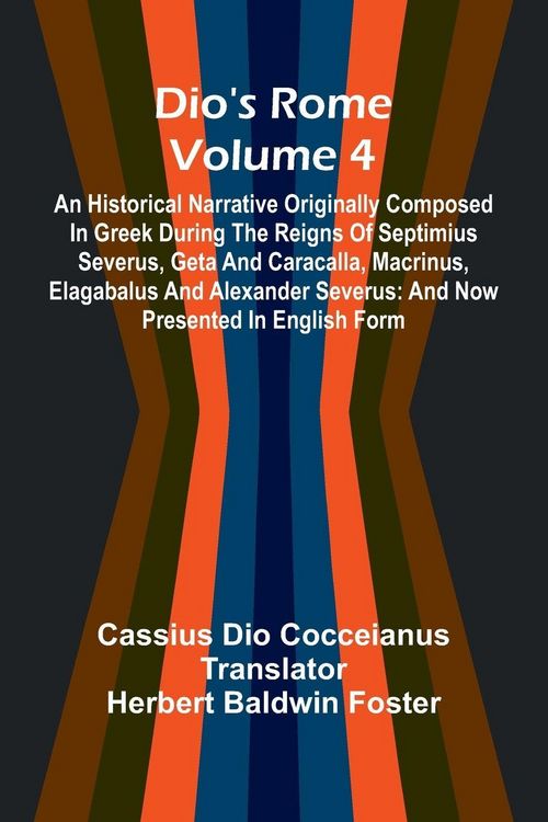 Produktbild: Dio'S Rome (Volume 4); An Historical Narrative Originally Composed In Greek During The Reigns Of Septimius Severus, Geta And Caracalla, Macrinus, Elagabalus And Alexander Severus