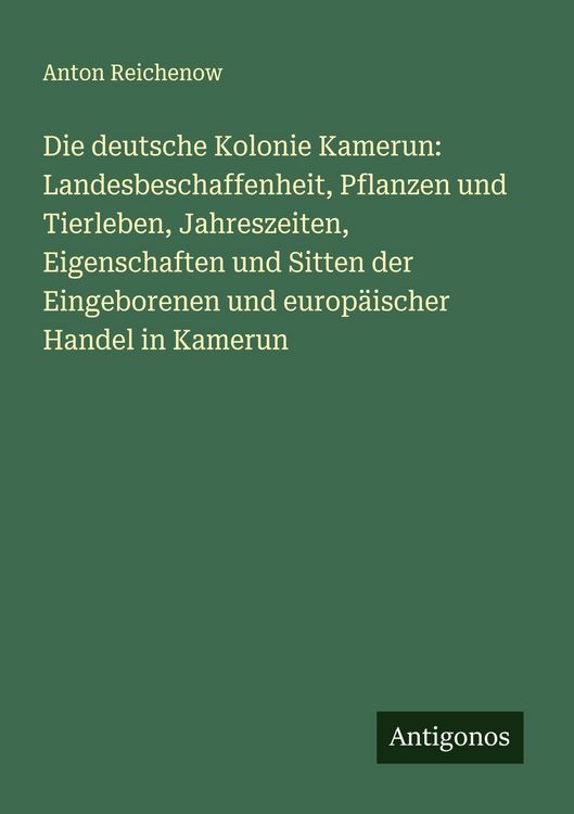Produktbild: Die deutsche Kolonie Kamerun: Landesbeschaffenheit, Pflanzen und Tierleben, Jahreszeiten, Eigenschaften und Sitten der Eingeborenen und europ&auml;ischer H