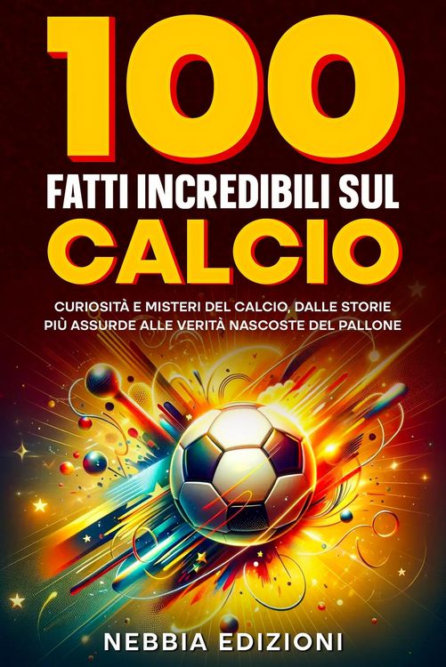 Produktbild: 100 Fatti Incredibili sul Calcio - Curiosit&agrave; e Misteri del Calcio, dalle Storie Pi&ugrave; Assurde alle Verit&agrave; Nascoste del Pallone