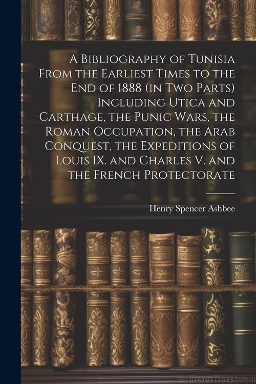 Produktbild: A Bibliography of Tunisia From the Earliest Times to the end of 1888 (in two Parts) Including Utica and Carthage, the Punic Wars, the Roman Occupation