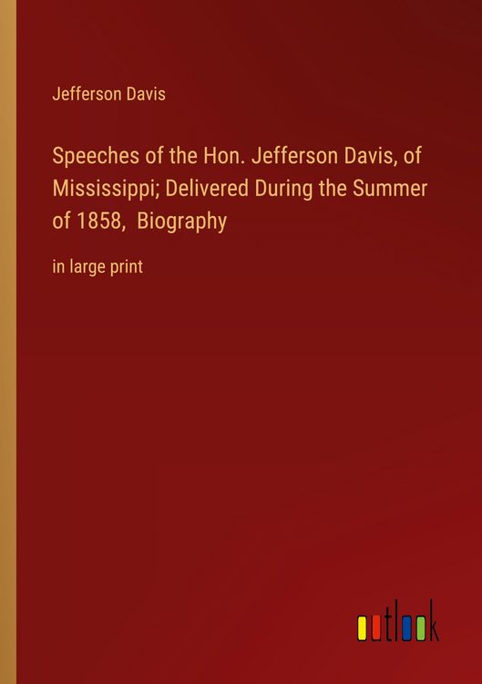 Produktbild: Speeches of the Hon. Jefferson Davis, of Mississippi; Delivered During the Summer of 1858, Biography