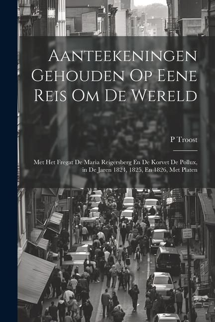 Produktbild: Aanteekeningen Gehouden Op Eene Reis Om De Wereld: Met Het Fregat De Maria Reigersberg En De Korvet De Pollux, in De Jaren 1824, 1825, En 1826, Met Pl