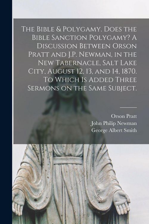 Produktbild: The Bible & Polygamy. Does the Bible Sanction Polygamy? A Discussion Between Orson Pratt and J.P. Newman, in the New Tabernacle, Salt Lake City, August 12, 13, and 14, 1870. To Which is Added Three Sermons on the Same Subject. [microform]
