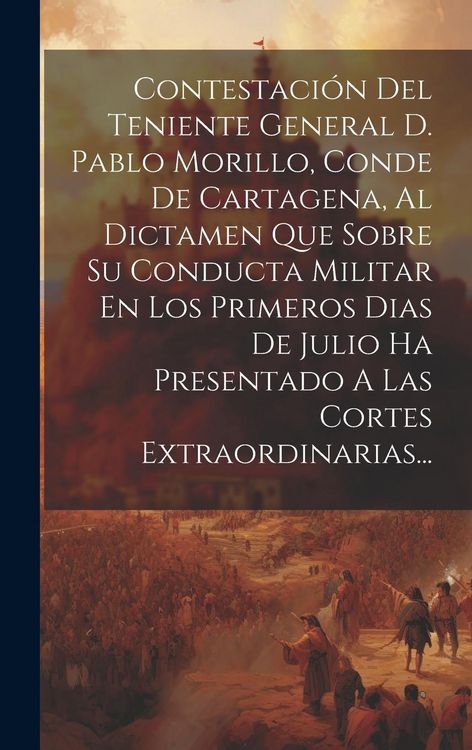 Produktbild: Contestaci&oacute;n Del Teniente General D. Pablo Morillo, Conde De Cartagena, Al Dictamen Que Sobre Su Conducta Militar En Los Primeros Dias De Julio Ha Pre