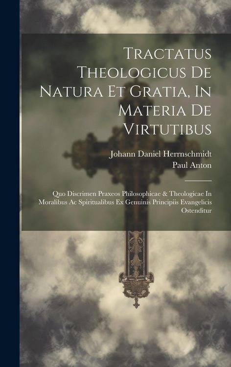 Produktbild: Tractatus Theologicus De Natura Et Gratia, In Materia De Virtutibus: Quo Discrimen Praxeos Philosophicae & Theologicae In Moralibus Ac Spiritualibus E