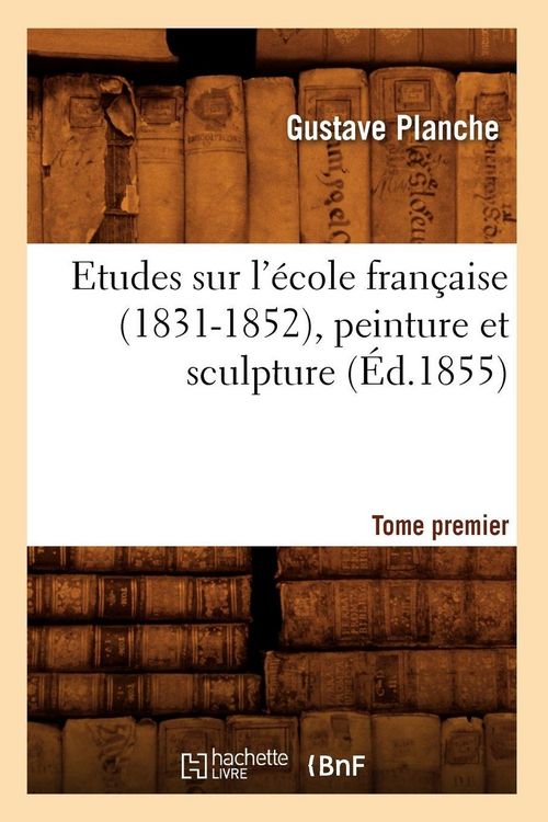 Produktbild: Etudes sur l'&eacute;cole fran&ccedil;aise (1831-1852), peinture et sculpture. Tome premier (&Eacute;d.1855)