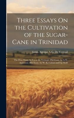 Produktbild: Three Essays On the Cultivation of the Sugar-Cane in Trinidad: The Prize Essay, by L.a.a. De Verteuil; 2Nd Essay, by A.W. Anderson; 3Rd Essay, by W. K