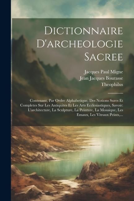 Produktbild: Dictionnaire D'archeologie Sacree: Contenant, Par Ordre Alphabetique, Des Notions Sures Et Completes Sur Les Antiquites Et Les Arts Ecclesiastiques, S