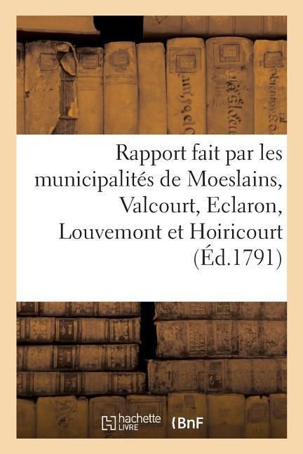 Produktbild: Rapport Fait Par Les Municipalit&eacute;s de Moeslains, Valcourt, Eclaron, Louvemont Et Hoiricourt: District de Saint-Dizier, D&eacute;partement de la Haute-Marne