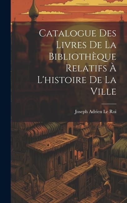 Produktbild: Catalogue Des Livres De La Biblioth&egrave;que Relatifs &Agrave; L'histoire De La Ville