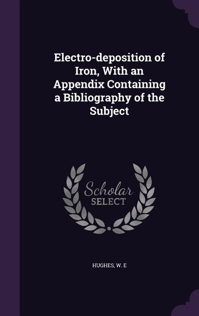 Produktbild: Electro-deposition of Iron, With an Appendix Containing a Bibliography of the Subject