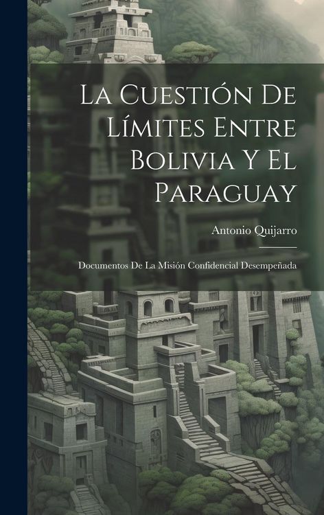 Produktbild: La Cuesti&oacute;n De L&iacute;mites Entre Bolivia Y El Paraguay: Documentos De La Misi&oacute;n Confidencial Desempe&ntilde;ada