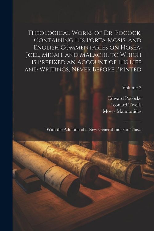 Produktbild: Theological Works of Dr. Pocock, Containing His Porta Mosis, and English Commentaries on Hosea, Joel, Micah, and Malachi, to Which is Prefixed an Acco