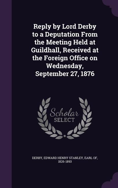 Produktbild: Reply by Lord Derby to a Deputation From the Meeting Held at Guildhall, Received at the Foreign Office on Wednesday, September 27, 1876