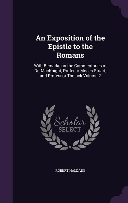 Produktbild: An Exposition of the Epistle to the Romans: With Remarks on the Commentaries of Dr. MacKnight, Profesor Moses Stuart, and Professor Tholuck Volume 2