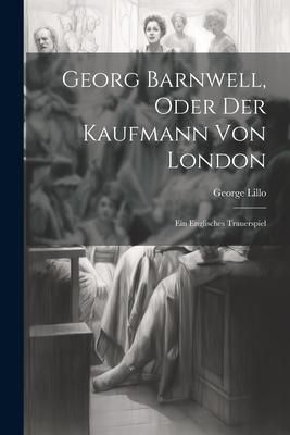 Produktbild: Georg Barnwell, Oder Der Kaufmann Von London: Ein Englisches Trauerspiel