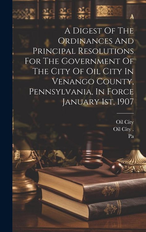 Produktbild: A Digest Of The Ordinances And Principal Resolutions For The Government Of The City Of Oil City In Venango County, Pennsylvania, In Force January 1st,