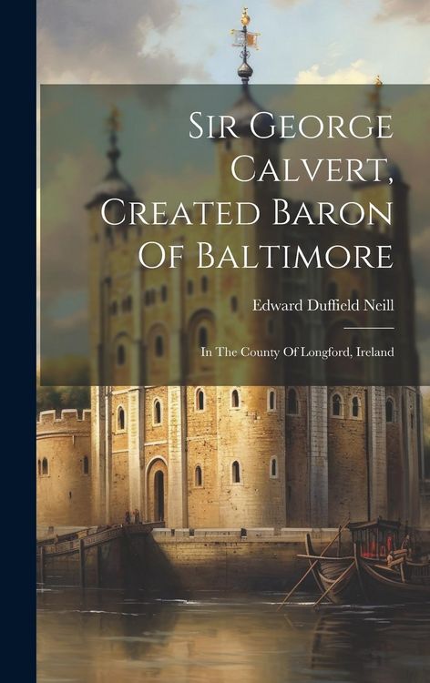 Produktbild: Sir George Calvert, Created Baron Of Baltimore: In The County Of Longford, Ireland
