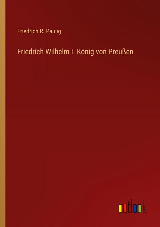 Produktbild: Friedrich Wilhelm I. K&ouml;nig von Preu&szlig;en
