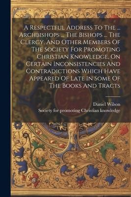 Produktbild: A Respectful Address To The ... Archbishops ... The Bishops ... The Clergy, And Other Members Of The Society For Promoting Christian Knowledge, On Cer