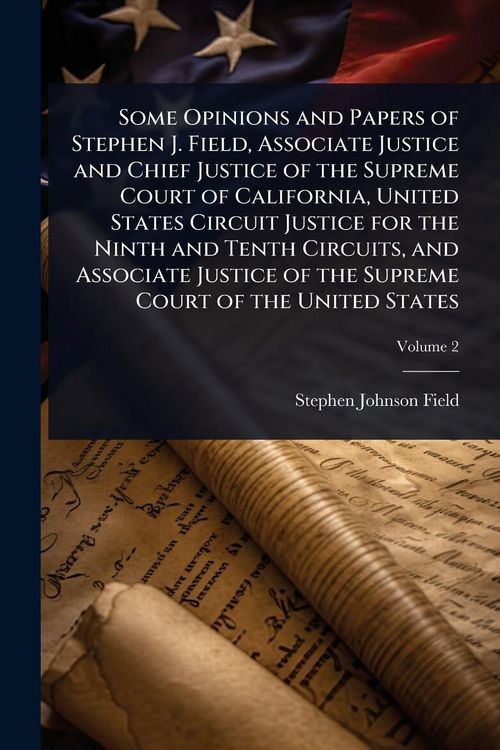 Produktbild: Some Opinions and Papers of Stephen J. Field, Associate Justice and Chief Justice of the Supreme Court of California, United States Circuit Justice fo