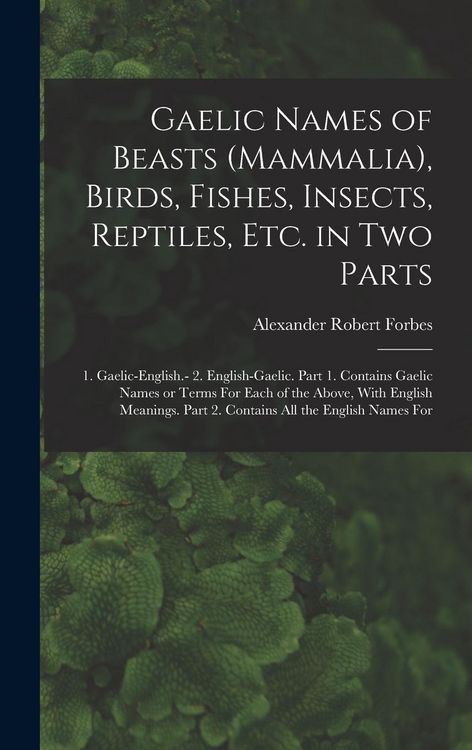Produktbild: Gaelic Names of Beasts (Mammalia), Birds, Fishes, Insects, Reptiles, etc. in two Parts: 1. Gaelic-English.- 2. English-Gaelic. Part 1. Contains Gaelic