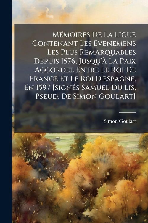 Produktbild: M&Atilde;(c)moires De La Ligue Contenant Les Evenemens Les Plus Remarquables Depuis 1576, Jusqu'&Atilde; La Paix Accord&Atilde;(c)e Entre Le Roi De France Et Le Roi D'espa