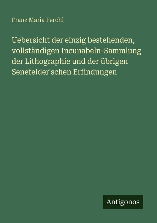 Produktbild: Uebersicht der einzig bestehenden, vollst&auml;ndigen Incunabeln-Sammlung der Lithographie und der &uuml;brigen Senefelder'schen Erfindungen