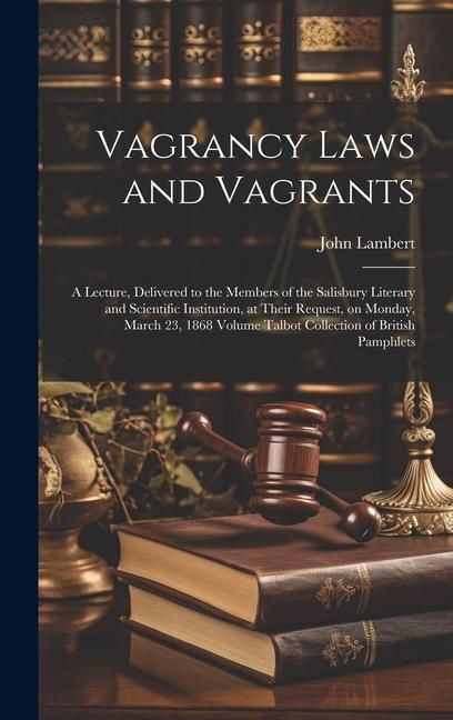Produktbild: Vagrancy Laws and Vagrants: A Lecture, Delivered to the Members of the Salisbury Literary and Scientific Institution, at Their Request, on Monday,