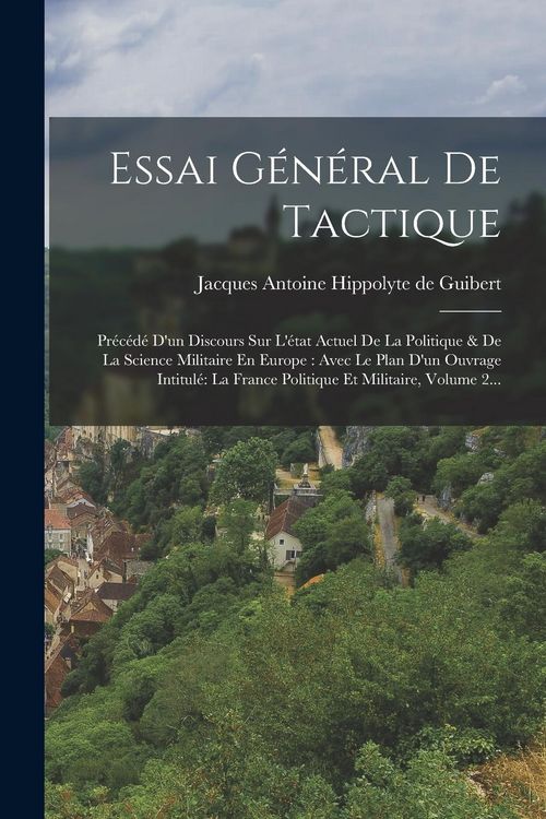 Produktbild: Essai G&eacute;n&eacute;ral De Tactique: Pr&eacute;c&eacute;d&eacute; D'un Discours Sur L'&eacute;tat Actuel De La Politique & De La Science Militaire En Europe: Avec Le Plan D'un Ouvrage